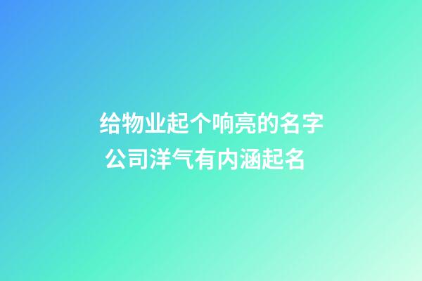 给物业起个响亮的名字 公司洋气有内涵起名-第1张-公司起名-玄机派